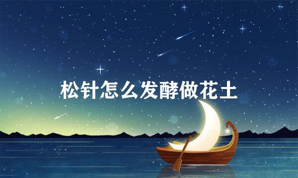 松针怎么发酵做花土