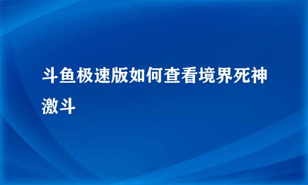 斗鱼极速版如何查看境界死神激斗