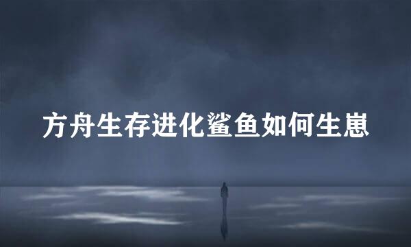 方舟生存进化鲨鱼如何生崽