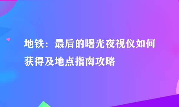 地铁：最后的曙光夜视仪如何获得及地点指南攻略