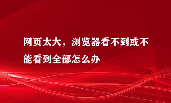 网页太大，浏览器看不到或不能看到全部怎么办