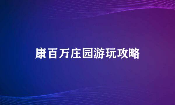 康百万庄园游玩攻略