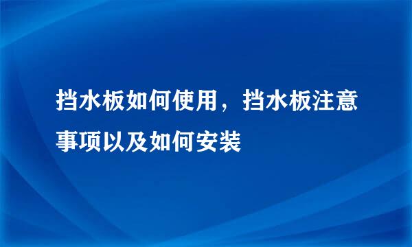 挡水板如何使用，挡水板注意事项以及如何安装