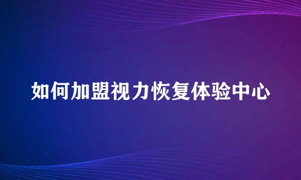 如何加盟视力恢复体验中心