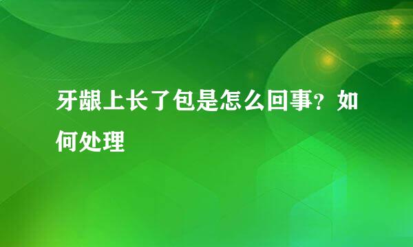 牙龈上长了包是怎么回事？如何处理