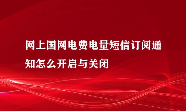 网上国网电费电量短信订阅通知怎么开启与关闭