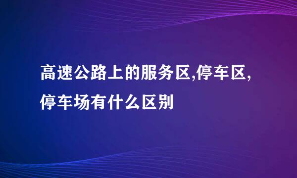 高速公路上的服务区,停车区,停车场有什么区别
