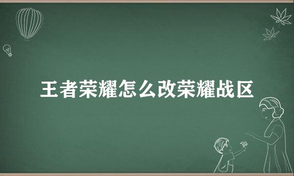 王者荣耀怎么改荣耀战区