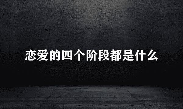 恋爱的四个阶段都是什么