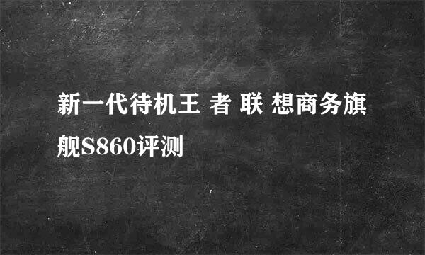 新一代待机王 者 联 想商务旗舰S860评测