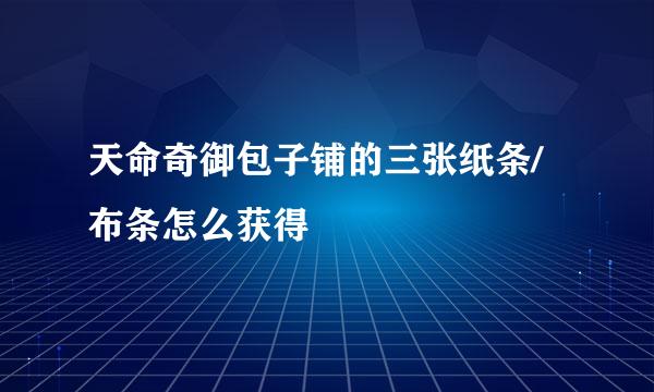 天命奇御包子铺的三张纸条/布条怎么获得