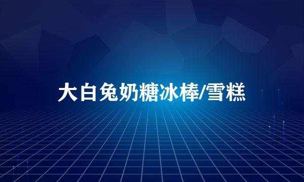 大白兔奶糖冰棒/雪糕