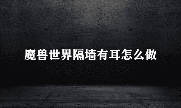 魔兽世界隔墙有耳怎么做