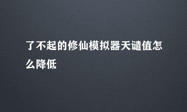 了不起的修仙模拟器天谴值怎么降低