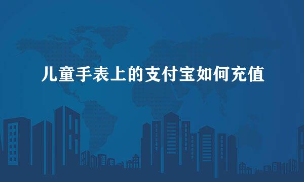 儿童手表上的支付宝如何充值