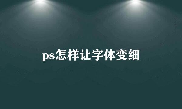 ps怎样让字体变细