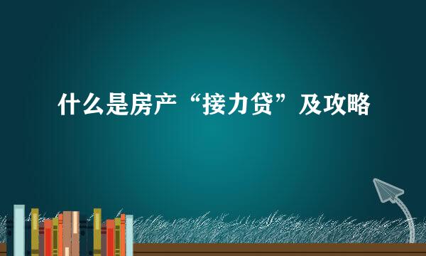 什么是房产“接力贷”及攻略
