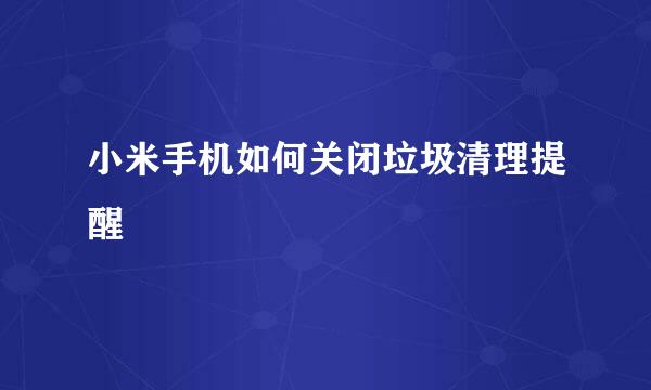 小米手机如何关闭垃圾清理提醒