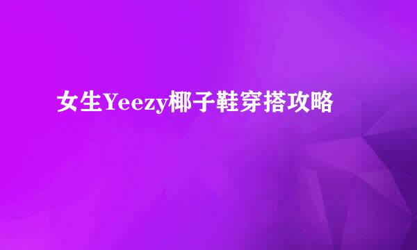 女生Yeezy椰子鞋穿搭攻略