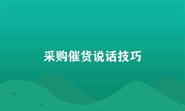 采购催货说话技巧