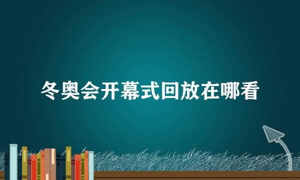 冬奥会开幕式回放在哪看