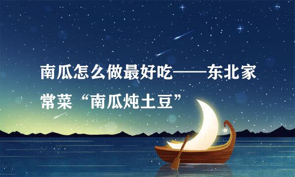 南瓜怎么做最好吃——东北家常菜“南瓜炖土豆”