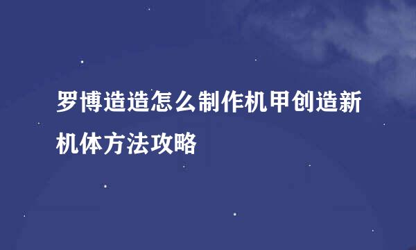 罗博造造怎么制作机甲创造新机体方法攻略