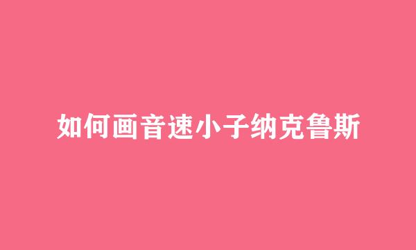 如何画音速小子纳克鲁斯