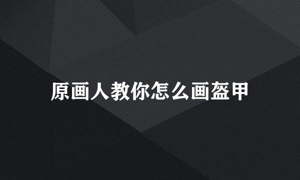 原画人教你怎么画盔甲