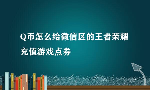 Q币怎么给微信区的王者荣耀充值游戏点券