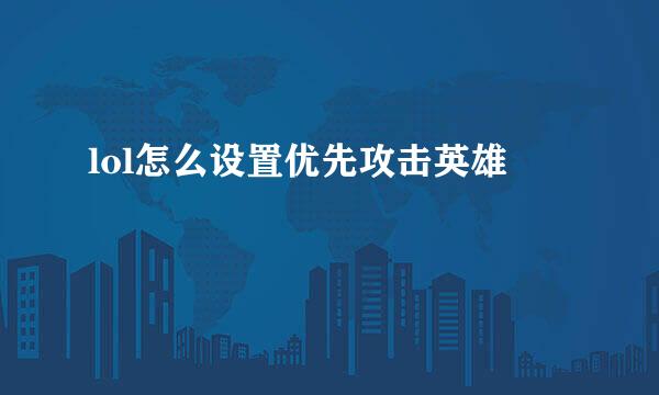 lol怎么设置优先攻击英雄