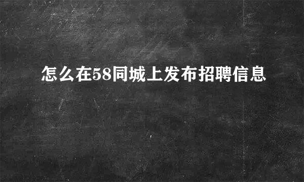 怎么在58同城上发布招聘信息