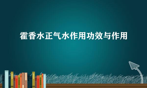 霍香水正气水作用功效与作用