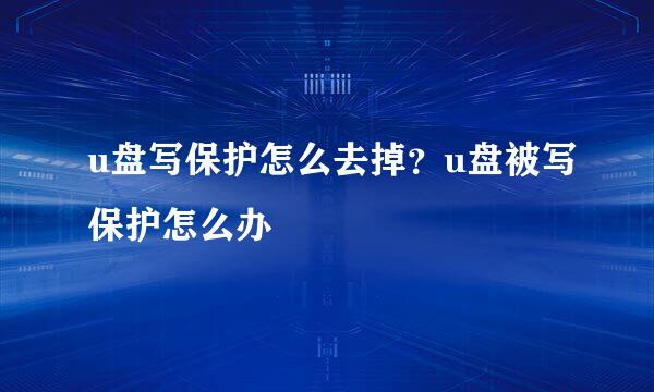u盘写保护怎么去掉？u盘被写保护怎么办