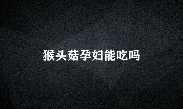 猴头菇孕妇能吃吗