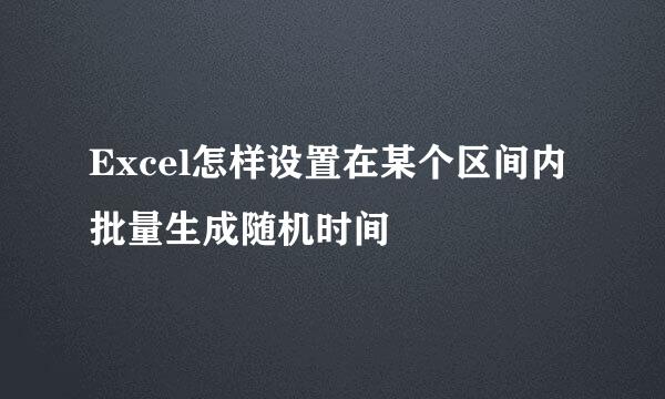 Excel怎样设置在某个区间内批量生成随机时间