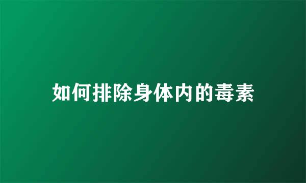 如何排除身体内的毒素