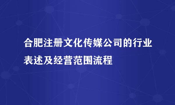合肥注册文化传媒公司的行业表述及经营范围流程