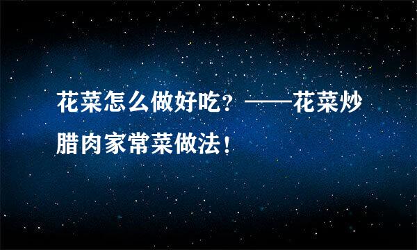 花菜怎么做好吃？——花菜炒腊肉家常菜做法！