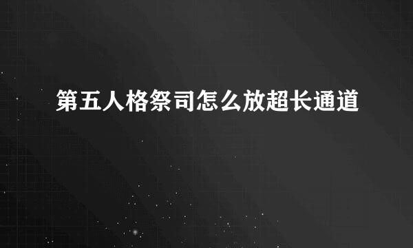 第五人格祭司怎么放超长通道