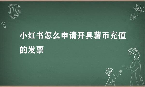 小红书怎么申请开具薯币充值的发票