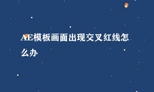 AE模板画面出现交叉红线怎么办