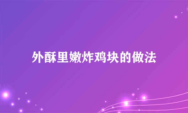 外酥里嫩炸鸡块的做法