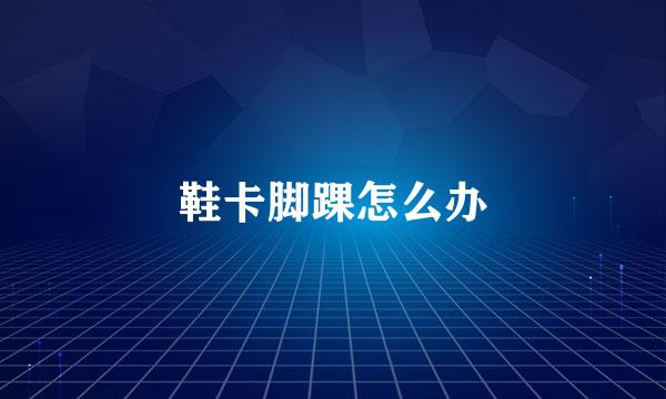 鞋卡脚踝怎么办