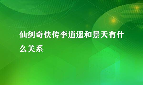 仙剑奇侠传李逍遥和景天有什么关系