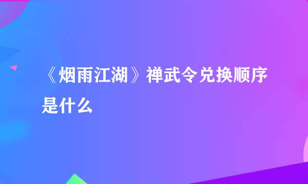 《烟雨江湖》禅武令兑换顺序是什么