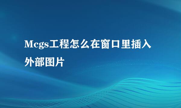 Mcgs工程怎么在窗口里插入外部图片