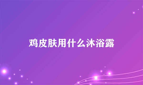 鸡皮肤用什么沐浴露