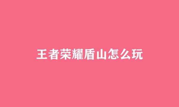 王者荣耀盾山怎么玩