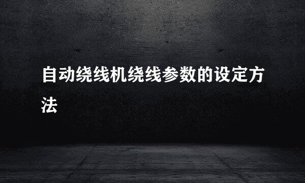 自动绕线机绕线参数的设定方法